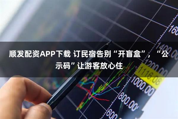 顺发配资APP下载 订民宿告别“开盲盒”,“公示码”让游客放心住