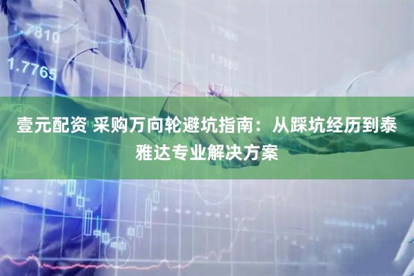 壹元配资 采购万向轮避坑指南:从踩坑经历到泰雅达专业解决方案