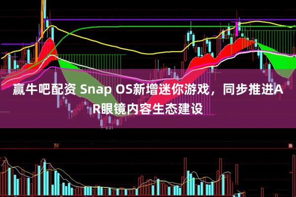 赢牛吧配资 Snap OS新增迷你游戏,同步推进AR眼镜内容生态建设