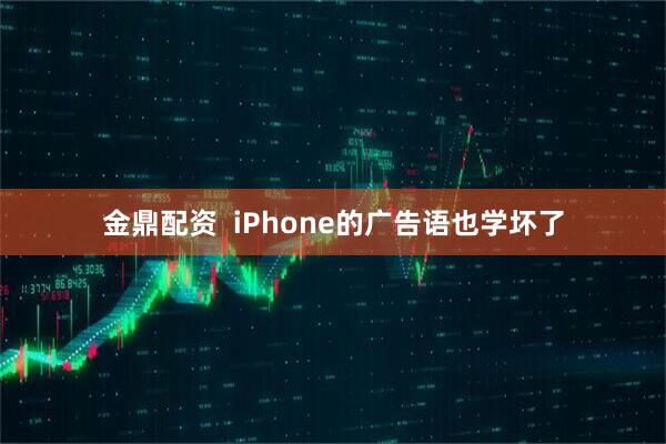 金鼎配资  iPhone的广告语也学坏了