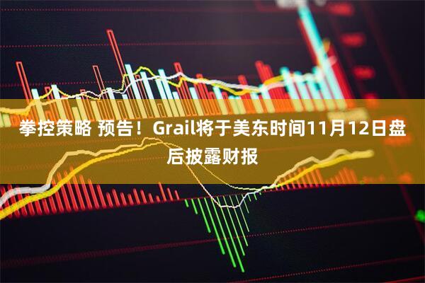 拳控策略 预告！Grail将于美东时间11月12日盘后披露财报